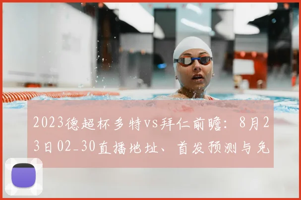 2023德超杯多特vs拜仁前瞻：8月23日02_30直播地址、首发预测与免费观看指南