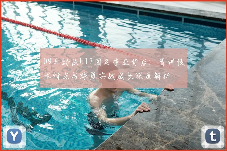 09年龄段U17国足夺亚背后：青训技术特点与球员实战成长深度解析